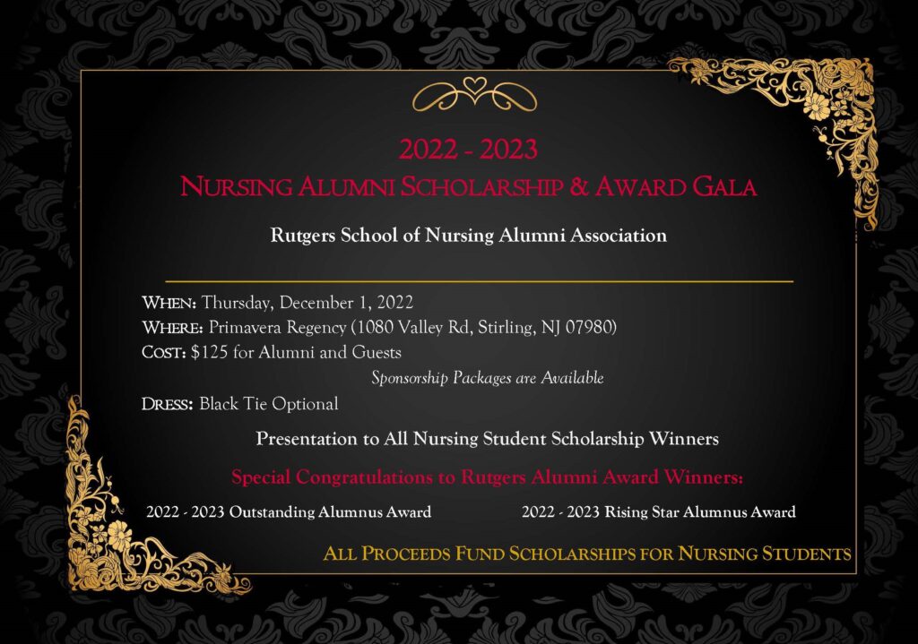 Thursday, December 1, 2022
Primavera Regency
1080 Valley Rd, Stirling, NJ 07980

Cost: $125 for Alumni and Guests

Sponsorship packages are available

Black tie optional

Presentation to All Nursing Student Scholarship Winners

Special Congratulations to Rutgers Alumni Award Winners

2022-2023 Outstanding Alumnus Award
2022-2023 Rising Star Alumnus Award

All Proceeds Fund Scholarships for Nursing Students

RSVP Link Coming Soon