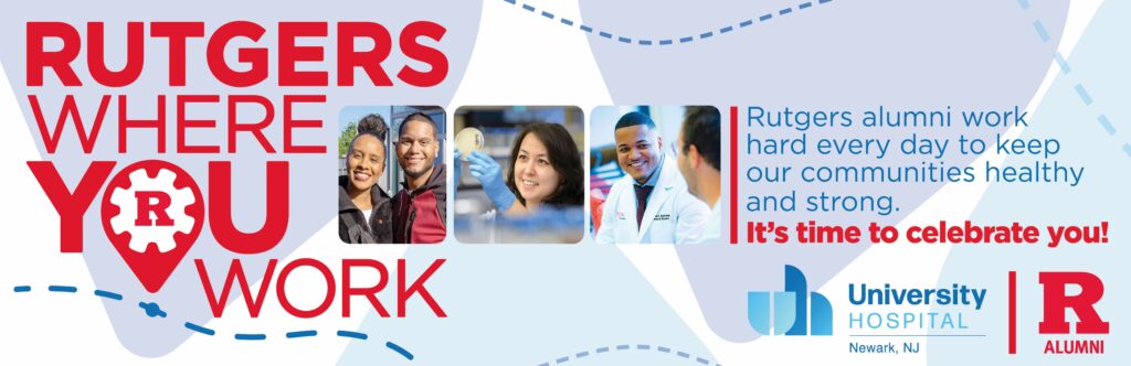 Rutgers where you work: Rutgers alumni work hard every day to keep our communities healthy and strong.  It's time to celebrate you!